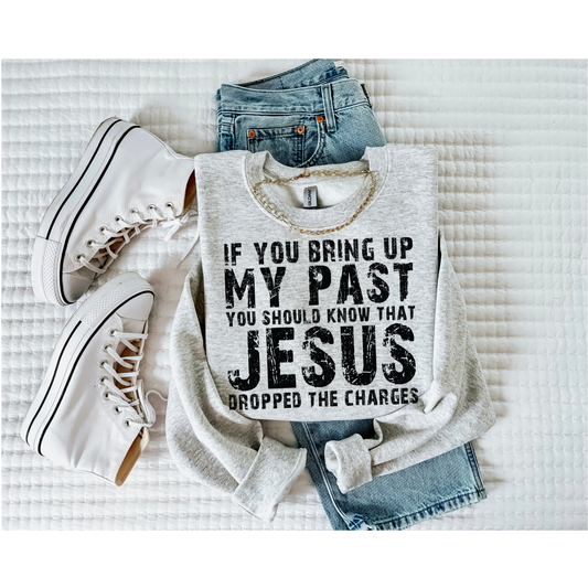 If you bring up my past, just know Jesus dropped the charges (Sweatshirt)